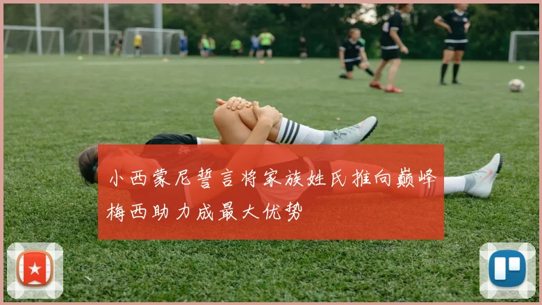 小西蒙尼誓言将家族姓氏推向巅峰梅西助力成最大优势