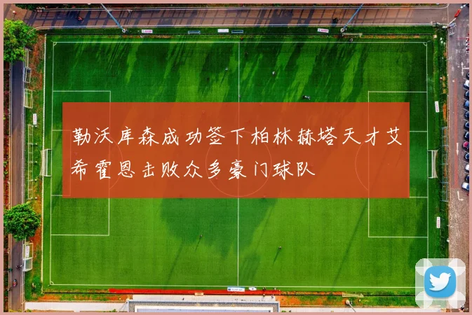 勒沃库森成功签下柏林赫塔天才艾希霍恩击败众多豪门球队