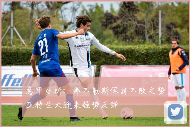 意甲分析：那不勒斯保持不败之势亚特兰大迎来强势反弹