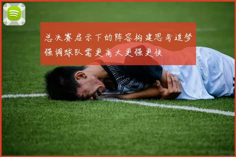总决赛启示下的阵容构建思考追梦强调球队需更高大更强更快