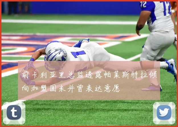 前卡利亚里总监透露帕莱斯特拉倾向加盟国米并曾表达意愿